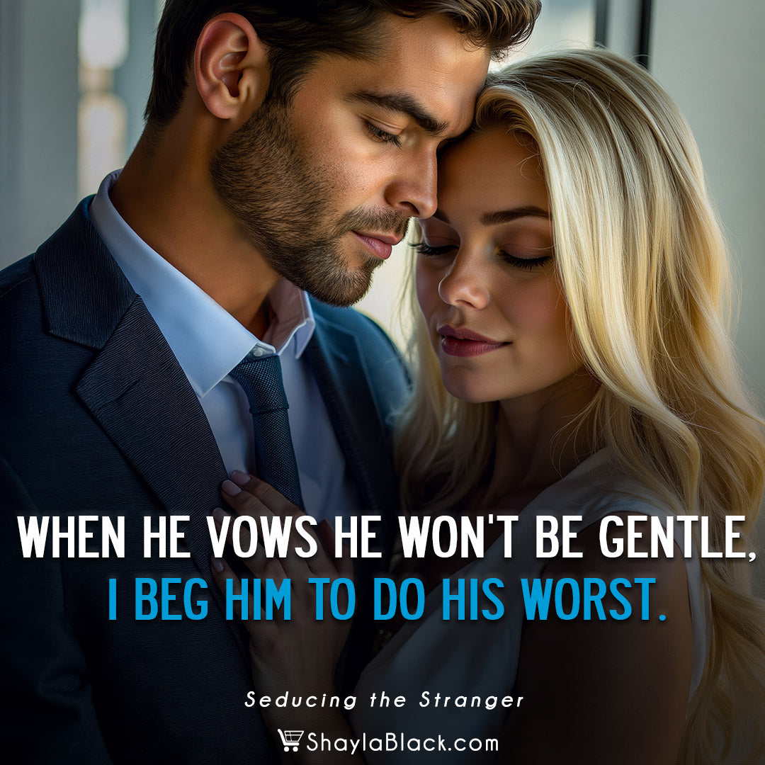 When he vows he won't be gentle, I beg him to do his worst.